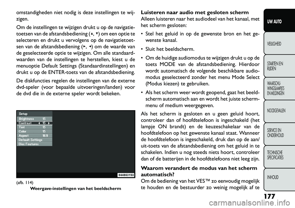 FIAT FREEMONT 2013  Instructieboek (in Dutch) omstandigheden niet nodig is deze instellingen te wij-
zigen.
Om de instellingen te wijzigen drukt u op de navigatie-
toetsen van de afstandsbediening (▴,▾) om een optie te
selecteren en drukt u v