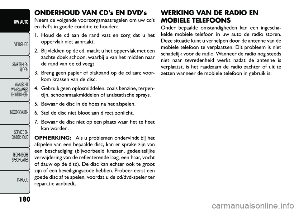 FIAT FREEMONT 2013  Instructieboek (in Dutch) ONDERHOUD VAN CDs EN DVDs
Neem de volgende voorzorgsmaatregelen om uw cds
en dvds in goede conditie te houden:
1. Houd de cd aan de rand vast en zorg dat u hetoppervlak niet aanraakt.
2. Bij vlekk