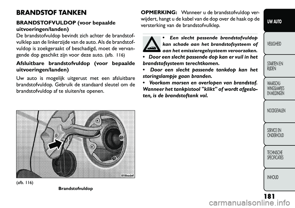 FIAT FREEMONT 2013  Instructieboek (in Dutch) BRANDSTOF TANKEN
BRANDSTOFVULDOP (voor bepaalde
uitvoeringen/landen)
De brandstofvuldop bevindt zich achter de brandstof-
vulklep aan de linkerzijde van de auto. Als de brandstof-
vuldop is zoekgeraak