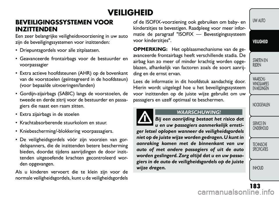 FIAT FREEMONT 2013  Instructieboek (in Dutch) VEILIGHEID
BEVEILIGINGSSYSTEMEN VOOR
INZITTENDEN
Een zeer belangrijke veiligheidsvoorziening in uw auto
zijn de beveiligingssystemen voor inzittenden:
 Driepuntsgordels voor alle zitplaatsen.
 Geava