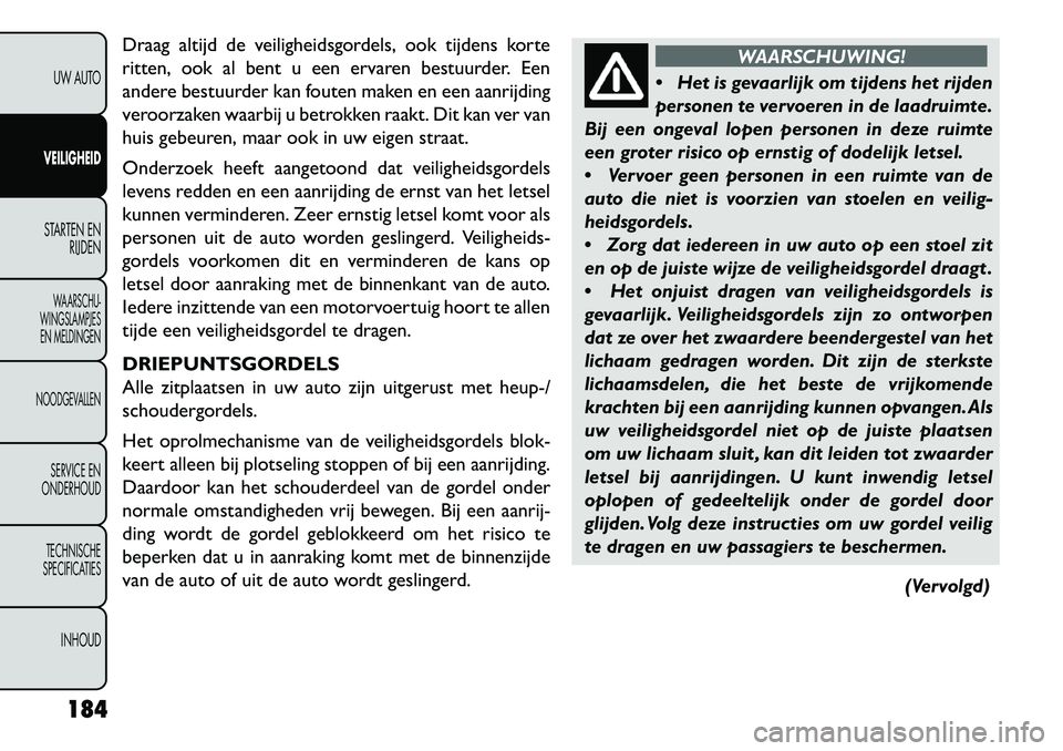 FIAT FREEMONT 2013 Instructieboek (in Dutch) Draag altijd de veiligheidsgordels, ook tijdens korte
ritten, ook al bent u een ervaren bestuurder. Een
andere bestuurder kan fouten maken en een aanrijding
veroorzaken waarbij u betrokken raakt. Dit FIAT FREEMONT 2013 Instructieboek (in Dutch) Draag altijd de veiligheidsgordels, ook tijdens korte
ritten, ook al bent u een ervaren bestuurder. Een
andere bestuurder kan fouten maken en een aanrijding
veroorzaken waarbij u betrokken raakt. Dit