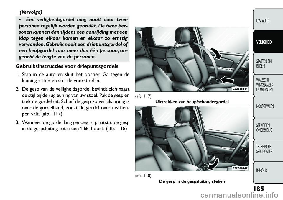 FIAT FREEMONT 2013 Instructieboek (in Dutch) (Vervolgd)
Een veiligheidsgordel mag nooit door twee
personen tegelijk worden gebruikt . De twee per-
sonen kunnen dan tijdens een aanrijding met een
klap tegen elkaar komen en elkaar zo ernstig
ver FIAT FREEMONT 2013 Instructieboek (in Dutch) (Vervolgd)
Een veiligheidsgordel mag nooit door twee
personen tegelijk worden gebruikt . De twee per-
sonen kunnen dan tijdens een aanrijding met een
klap tegen elkaar komen en elkaar zo ernstig
ver