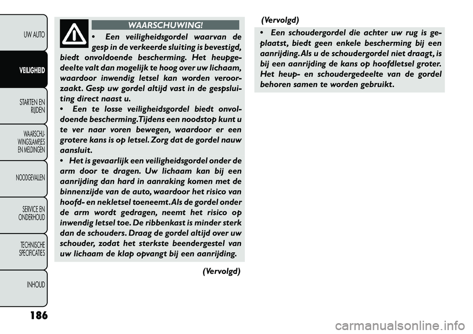 FIAT FREEMONT 2013 Instructieboek (in Dutch) WAARSCHUWING!
Een
veiligheidsgordel waarvan de
gesp in de verkeerde sluiting is bevestigd,
biedt onvoldoende bescherming. Het heupge-
deelte valt dan mogelijk te hoog over uw lichaam,
waardoor inwen FIAT FREEMONT 2013 Instructieboek (in Dutch) WAARSCHUWING!
Een
veiligheidsgordel waarvan de
gesp in de verkeerde sluiting is bevestigd,
biedt onvoldoende bescherming. Het heupge-
deelte valt dan mogelijk te hoog over uw lichaam,
waardoor inwen