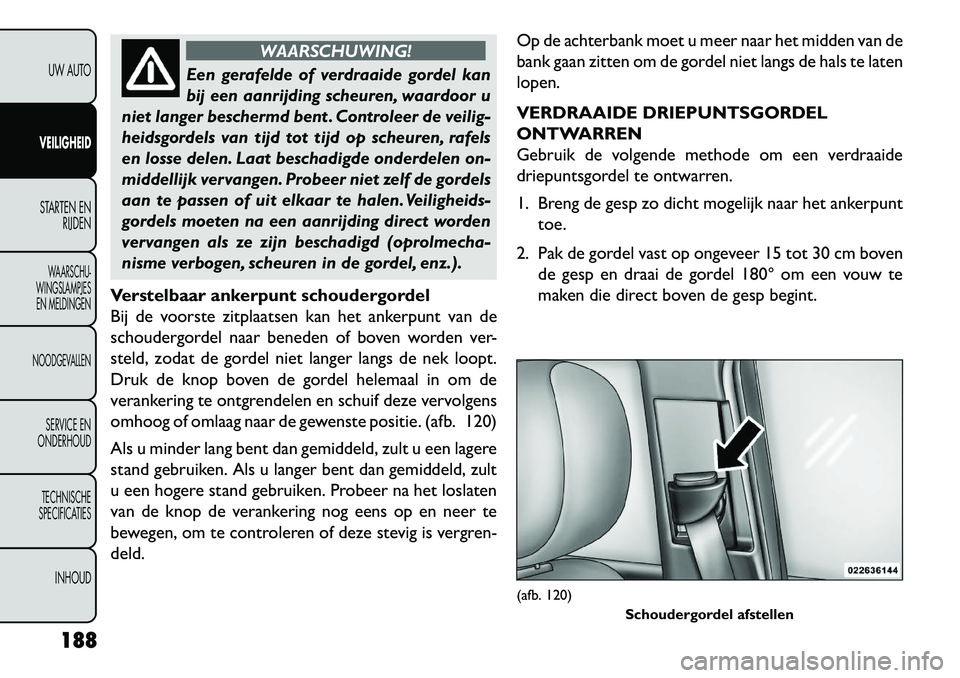 FIAT FREEMONT 2013 Instructieboek (in Dutch) WAARSCHUWING!
Een gerafelde of verdraaide gordel kan
bij
een aanrijding scheuren, waardoor u
niet langer beschermd bent . Controleer de veilig-
heidsgordels van tijd tot tijd op scheuren, rafels
en l FIAT FREEMONT 2013 Instructieboek (in Dutch) WAARSCHUWING!
Een gerafelde of verdraaide gordel kan
bij
een aanrijding scheuren, waardoor u
niet langer beschermd bent . Controleer de veilig-
heidsgordels van tijd tot tijd op scheuren, rafels
en l