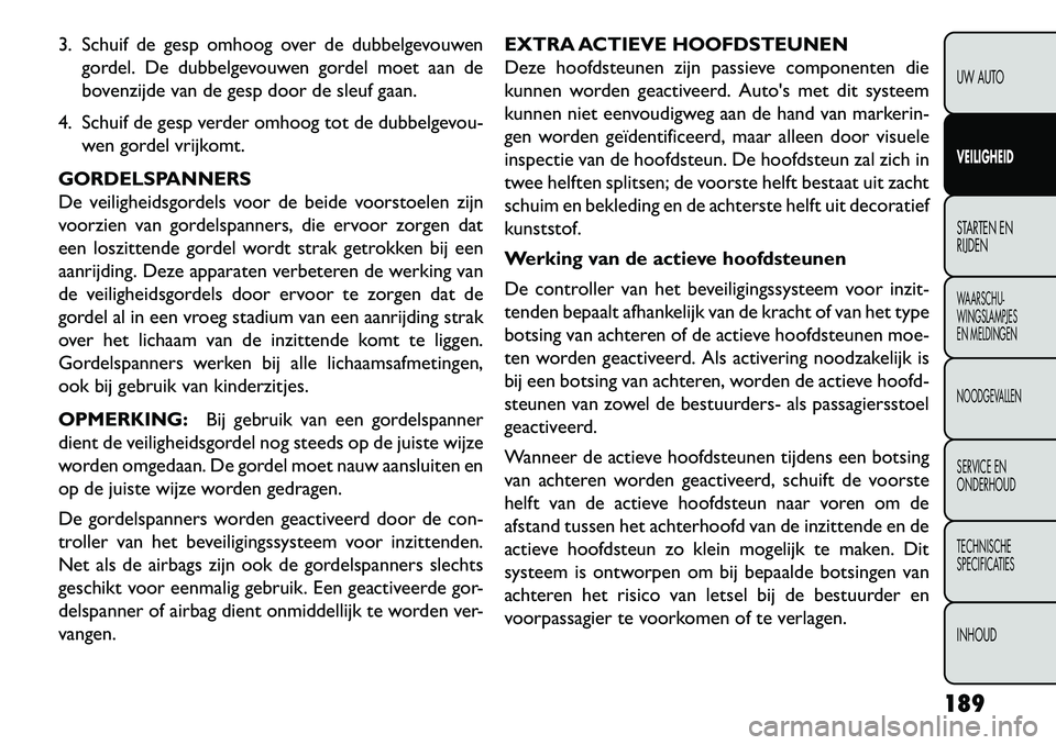 FIAT FREEMONT 2013 Instructieboek (in Dutch) 3. Schuif de gesp omhoog over de dubbelgevouwengordel. De dubbelgevouwen gordel moet aan de
bovenzijde van de gesp door de sleuf gaan.
4. Schuif de gesp verder omhoog tot de dubbelgevou- wen gordel vr FIAT FREEMONT 2013 Instructieboek (in Dutch) 3. Schuif de gesp omhoog over de dubbelgevouwengordel. De dubbelgevouwen gordel moet aan de
bovenzijde van de gesp door de sleuf gaan.
4. Schuif de gesp verder omhoog tot de dubbelgevou- wen gordel vr