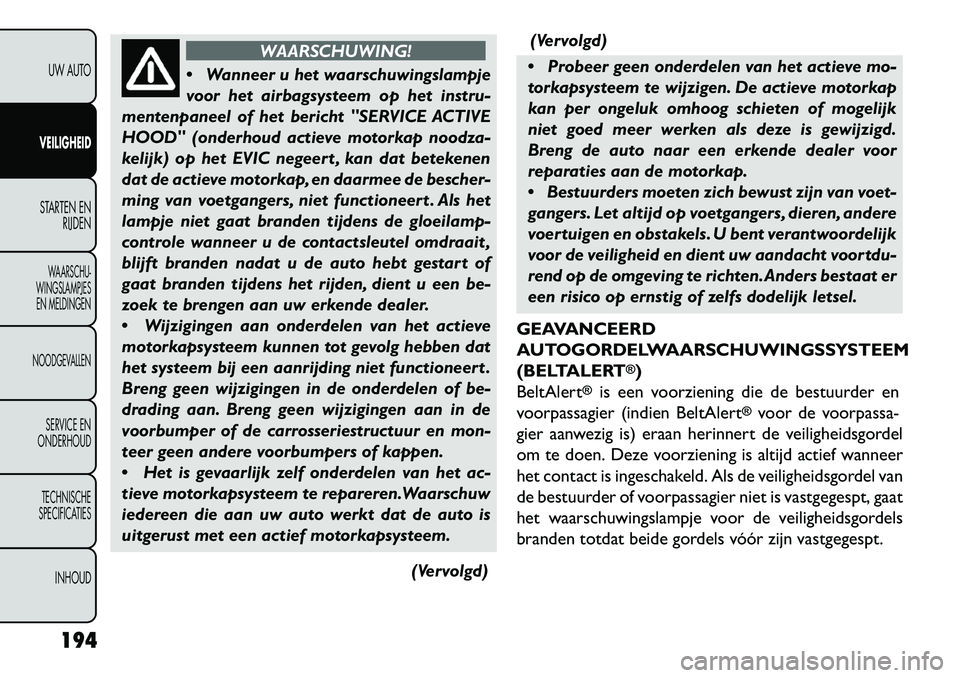 FIAT FREEMONT 2013 Instructieboek (in Dutch) WAARSCHUWING!
W
anneer u het waarschuwingslampje
voor het airbagsysteem op het instru-
mentenpaneel of het bericht "SERVICE ACTIVE
HOOD" (onderhoud actieve motorkap noodza-
kelijk) op het EVIC negee FIAT FREEMONT 2013 Instructieboek (in Dutch) WAARSCHUWING!
W
anneer u het waarschuwingslampje
voor het airbagsysteem op het instru-
mentenpaneel of het bericht "SERVICE ACTIVE
HOOD" (onderhoud actieve motorkap noodza-
kelijk) op het EVIC negee