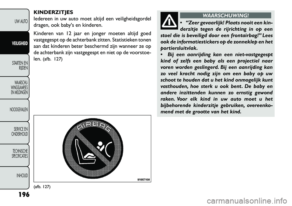 FIAT FREEMONT 2013 Instructieboek (in Dutch) KINDERZITJES
Iedereen in uw auto moet altijd een veiligheidsgordel
dragen, ook babys en kinderen.
Kinderen van 12 jaar en jonger moeten altijd goed
vastgegespt op de achterbank zitten. Statistieken t FIAT FREEMONT 2013 Instructieboek (in Dutch) KINDERZITJES
Iedereen in uw auto moet altijd een veiligheidsgordel
dragen, ook babys en kinderen.
Kinderen van 12 jaar en jonger moeten altijd goed
vastgegespt op de achterbank zitten. Statistieken t