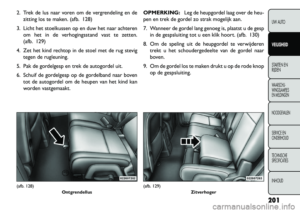 FIAT FREEMONT 2013 Instructieboek (in Dutch) 2. Trek de lus naar voren om de vergrendeling en dezitting los te maken. (afb. 128)
3. Licht het stoelkussen op en duw het naar achteren om het in de verhogingsstand vast te zetten.
(afb. 129)
4. Zet FIAT FREEMONT 2013 Instructieboek (in Dutch) 2. Trek de lus naar voren om de vergrendeling en dezitting los te maken. (afb. 128)
3. Licht het stoelkussen op en duw het naar achteren om het in de verhogingsstand vast te zetten.
(afb. 129)
4. Zet