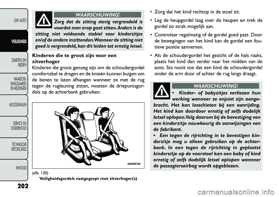 FIAT FREEMONT 2013 Instructieboek (in Dutch) WAARSCHUWING!
Zorg dat de zitting stevig vergrendeld is
voordat men erop gaat zitten. Anders is de
zitting niet voldoende stabiel voor kinderzitjes
en/of de andere inzittenden.Wanneer de zitting niet
FIAT FREEMONT 2013 Instructieboek (in Dutch) WAARSCHUWING!
Zorg dat de zitting stevig vergrendeld is
voordat men erop gaat zitten. Anders is de
zitting niet voldoende stabiel voor kinderzitjes
en/of de andere inzittenden.Wanneer de zitting niet
