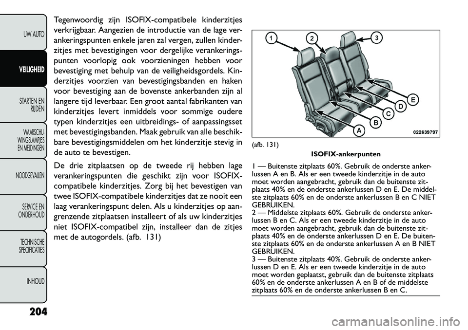 FIAT FREEMONT 2013 Instructieboek (in Dutch) Tegenwoordig zijn ISOFIX-compatibele kinderzitjes
verkrijgbaar. Aangezien de introductie van de lage ver-
ankeringspunten enkele jaren zal vergen, zullen kinder-
zitjes met bevestigingen voor dergelij FIAT FREEMONT 2013 Instructieboek (in Dutch) Tegenwoordig zijn ISOFIX-compatibele kinderzitjes
verkrijgbaar. Aangezien de introductie van de lage ver-
ankeringspunten enkele jaren zal vergen, zullen kinder-
zitjes met bevestigingen voor dergelij