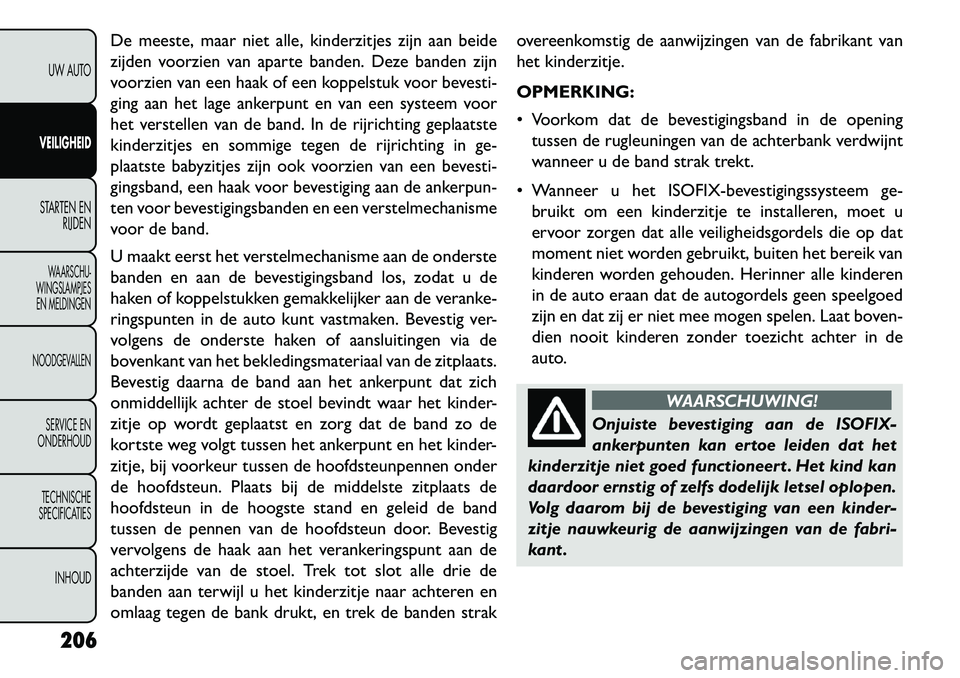 FIAT FREEMONT 2013 Instructieboek (in Dutch) De meeste, maar niet alle, kinderzitjes zijn aan beide
zijden voorzien van aparte banden. Deze banden zijn
voorzien van een haak of een koppelstuk voor bevesti-
ging aan het lage ankerpunt en van een FIAT FREEMONT 2013 Instructieboek (in Dutch) De meeste, maar niet alle, kinderzitjes zijn aan beide
zijden voorzien van aparte banden. Deze banden zijn
voorzien van een haak of een koppelstuk voor bevesti-
ging aan het lage ankerpunt en van een