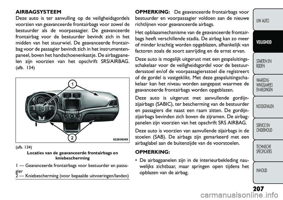 FIAT FREEMONT 2013 Instructieboek (in Dutch) AIRBAGSYSTEEM
Deze auto is ter aanvulling op de veiligheidsgordels
voorzien van geavanceerde frontairbags voor zowel de
bestuurder als de voorpassagier. De geavanceerde
frontairbag voor de bestuurder FIAT FREEMONT 2013 Instructieboek (in Dutch) AIRBAGSYSTEEM
Deze auto is ter aanvulling op de veiligheidsgordels
voorzien van geavanceerde frontairbags voor zowel de
bestuurder als de voorpassagier. De geavanceerde
frontairbag voor de bestuurder