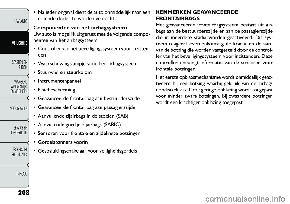 FIAT FREEMONT 2013 Instructieboek (in Dutch) Na ieder ongeval dient de auto onmiddellijk naar eenerkende dealer te worden gebracht.
Componenten van het airbagsysteem
Uw auto is mogelijk uitgerust met de volgende compo-
nenten van het airbagsys FIAT FREEMONT 2013 Instructieboek (in Dutch) Na ieder ongeval dient de auto onmiddellijk naar eenerkende dealer te worden gebracht.
Componenten van het airbagsysteem
Uw auto is mogelijk uitgerust met de volgende compo-
nenten van het airbagsys
