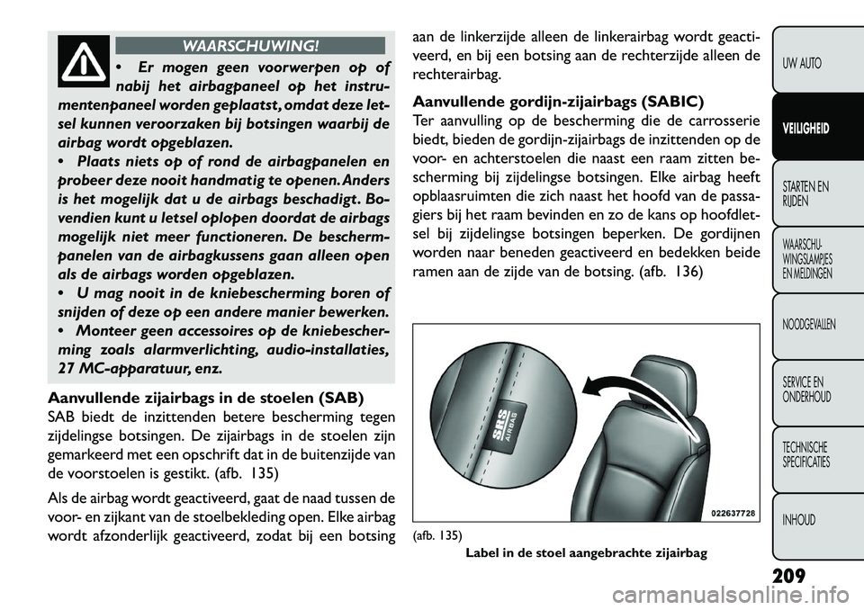 FIAT FREEMONT 2013 Instructieboek (in Dutch) WAARSCHUWING!
Er
mogen geen voorwerpen op of
nabij het airbagpaneel op het instru-
mentenpaneel worden geplaatst , omdat deze let-
sel kunnen veroorzaken bij botsingen waarbij de
airbag wordt opgebl FIAT FREEMONT 2013 Instructieboek (in Dutch) WAARSCHUWING!
Er
mogen geen voorwerpen op of
nabij het airbagpaneel op het instru-
mentenpaneel worden geplaatst , omdat deze let-
sel kunnen veroorzaken bij botsingen waarbij de
airbag wordt opgebl