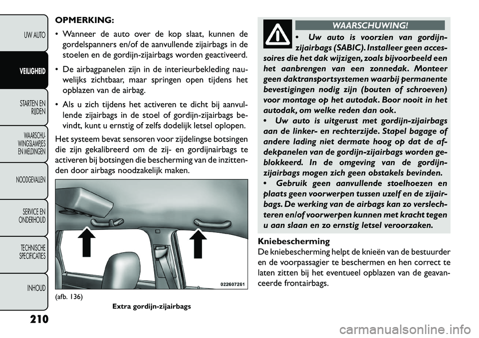 FIAT FREEMONT 2013 Instructieboek (in Dutch) OPMERKING:
Wanneer de auto over de kop slaat, kunnen degordelspanners en/of de aanvullende zijairbags in de
stoelen en de gordijn-zijairbags worden geactiveerd.
De airbagpanelen zijn in de interie FIAT FREEMONT 2013 Instructieboek (in Dutch) OPMERKING:
Wanneer de auto over de kop slaat, kunnen degordelspanners en/of de aanvullende zijairbags in de
stoelen en de gordijn-zijairbags worden geactiveerd.
De airbagpanelen zijn in de interie
