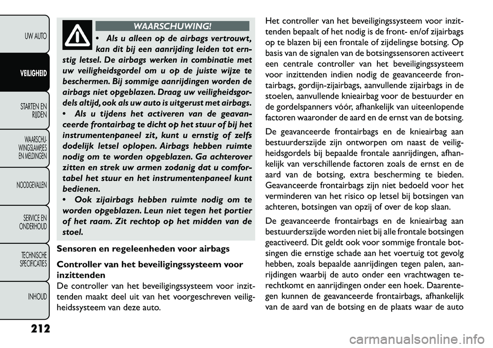FIAT FREEMONT 2013 Instructieboek (in Dutch) WAARSCHUWING!
Als u alleen op de airbags vertrouwt ,
kan dit bij een aanrijding leiden tot ern-
stig letsel. De airbags werken in combinatie met
uw veiligheidsgordel om u op de juiste wijze te
besch FIAT FREEMONT 2013 Instructieboek (in Dutch) WAARSCHUWING!
Als u alleen op de airbags vertrouwt ,
kan dit bij een aanrijding leiden tot ern-
stig letsel. De airbags werken in combinatie met
uw veiligheidsgordel om u op de juiste wijze te
besch
