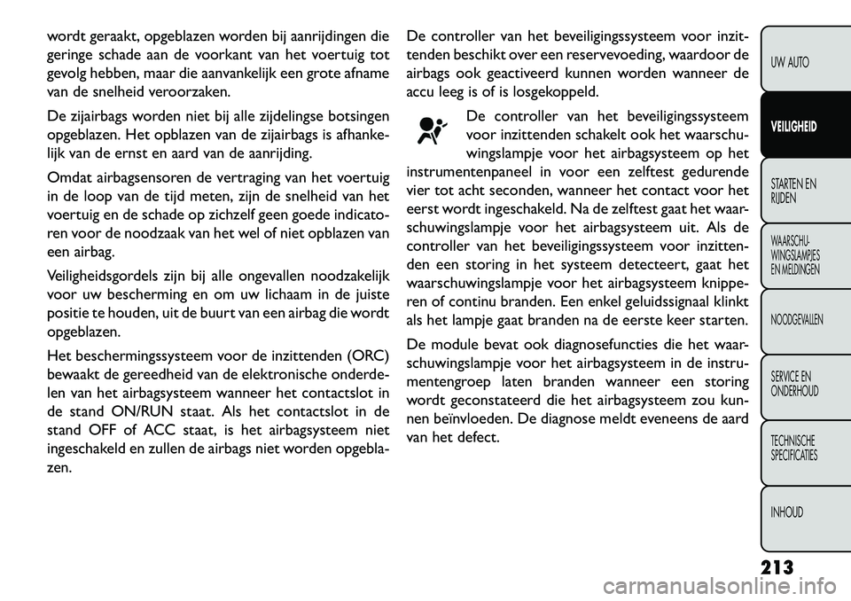 FIAT FREEMONT 2013 Instructieboek (in Dutch) wordt geraakt, opgeblazen worden bij aanrijdingen die
geringe schade aan de voorkant van het voertuig tot
gevolg hebben, maar die aanvankelijk een grote afname
van de snelheid veroorzaken.
De zijairba FIAT FREEMONT 2013 Instructieboek (in Dutch) wordt geraakt, opgeblazen worden bij aanrijdingen die
geringe schade aan de voorkant van het voertuig tot
gevolg hebben, maar die aanvankelijk een grote afname
van de snelheid veroorzaken.
De zijairba