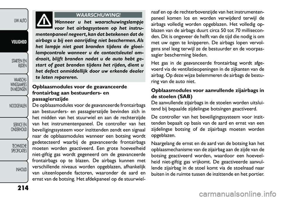 FIAT FREEMONT 2013 Instructieboek (in Dutch) WAARSCHUWING!
Wanneer u het waarschuwingslampje
v
oor het airbagsysteem op het instru-
mentenpaneel negeert , kan dat betekenen dat de
airbags u bij een aanrijding niet beschermen. Als
het lampje nie FIAT FREEMONT 2013 Instructieboek (in Dutch) WAARSCHUWING!
Wanneer u het waarschuwingslampje
v
oor het airbagsysteem op het instru-
mentenpaneel negeert , kan dat betekenen dat de
airbags u bij een aanrijding niet beschermen. Als
het lampje nie