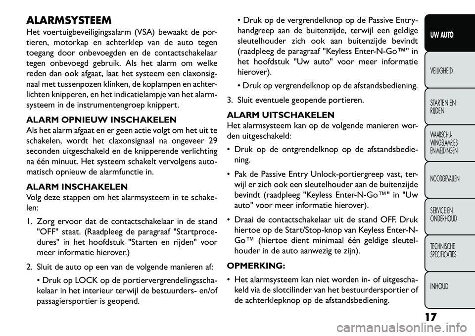 FIAT FREEMONT 2013  Instructieboek (in Dutch) ALARMSYSTEEM
Het voertuigbeveiligingsalarm (VSA) bewaakt de por-
tieren, motorkap en achterklep van de auto tegen
toegang door onbevoegden en de contactschakelaar
tegen onbevoegd gebruik. Als het alar
