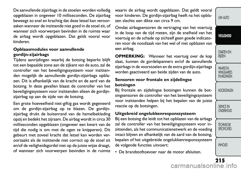 FIAT FREEMONT 2013 Instructieboek (in Dutch) De aanvullende zijairbags in de stoelen worden volledig
opgeblazen in ongeveer 10 milliseconden. De zijairbag
beweegt zo snel en krachtig dat deze letsel kan veroor-
zaken wanneer de inzittende niet g FIAT FREEMONT 2013 Instructieboek (in Dutch) De aanvullende zijairbags in de stoelen worden volledig
opgeblazen in ongeveer 10 milliseconden. De zijairbag
beweegt zo snel en krachtig dat deze letsel kan veroor-
zaken wanneer de inzittende niet g