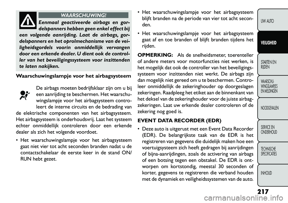 FIAT FREEMONT 2013  Instructieboek (in Dutch) WAARSCHUWING!
Eenmaal geactiveerde airbags en gor-
dels
 panners hebben geen enkel effect bij
een volgende aanrijding. Laat de airbags, gor-
delspanners en het oprolmechanisme van de vei-
ligheidsgord