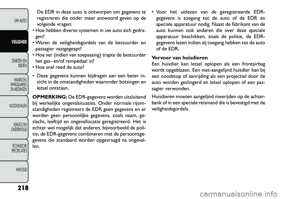 FIAT FREEMONT 2013 Instructieboek (in Dutch) De EDR in deze auto is ontworpen om gegevens te
registreren die onder meer antwoord geven op de
volgende vragen:
Hoe hebben diverse systemen in uw auto zich gedra-
gen?
Waren de veiligheidsgordels FIAT FREEMONT 2013 Instructieboek (in Dutch) De EDR in deze auto is ontworpen om gegevens te
registreren die onder meer antwoord geven op de
volgende vragen:
Hoe hebben diverse systemen in uw auto zich gedra-
gen?
Waren de veiligheidsgordels