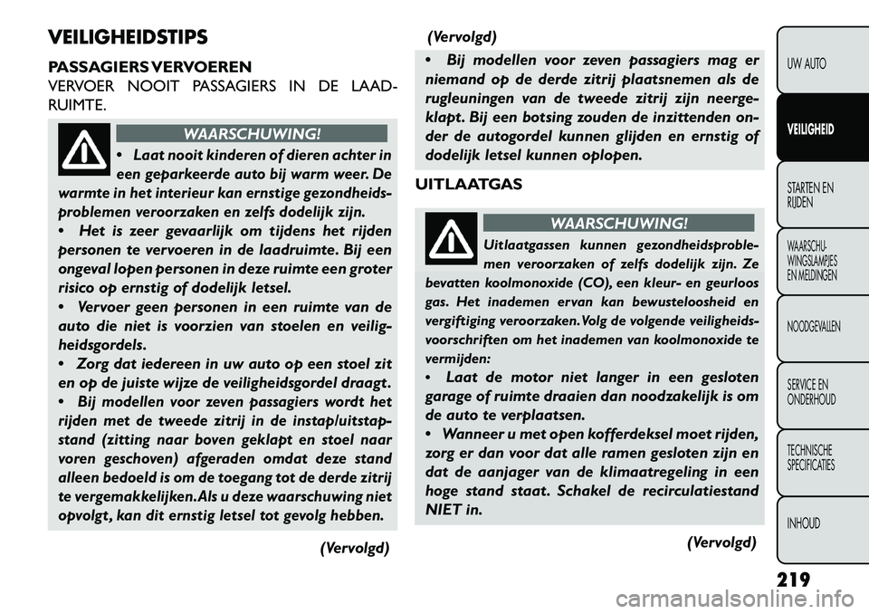 FIAT FREEMONT 2013  Instructieboek (in Dutch) VEILIGHEIDSTIPS
PASSAGIERS VERVOEREN
VERVOER NOOIT PASSAGIERS IN DE LAAD-
RUIMTE.
WAARSCHUWING!

Laat nooit kinderen of dieren achter in
een geparkeerde auto bij warm weer. De
warmte in het interieur