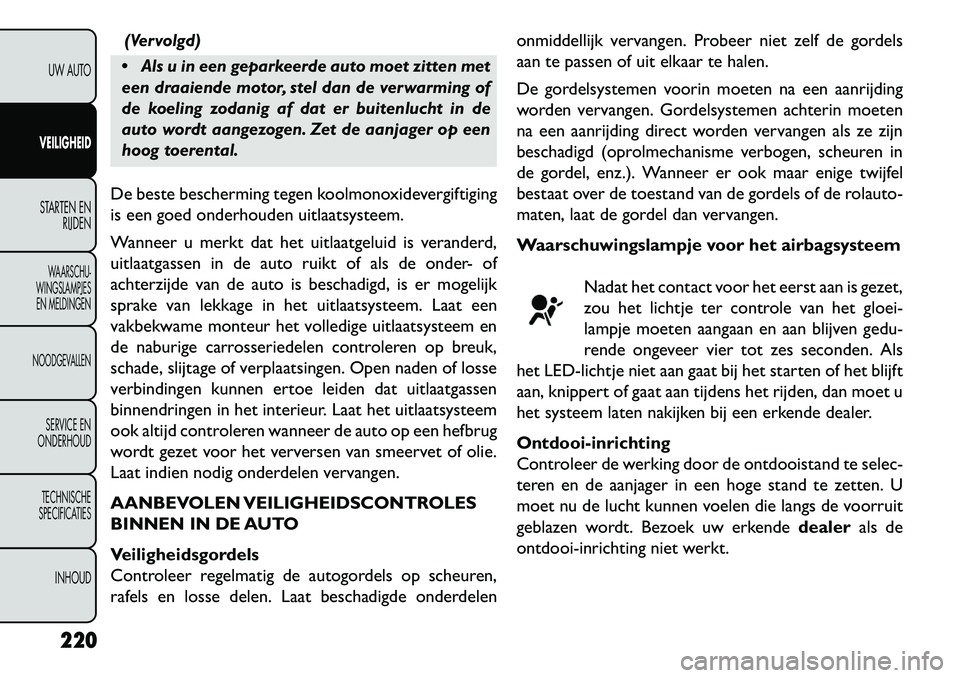 FIAT FREEMONT 2013  Instructieboek (in Dutch) (Vervolgd)
 Als u in een geparkeerde auto moet zitten met
een draaiende motor, stel dan de verwarming of
de koeling zodanig af dat er buitenlucht in de
auto wordt aangezogen. Zet de aanjager op een
h