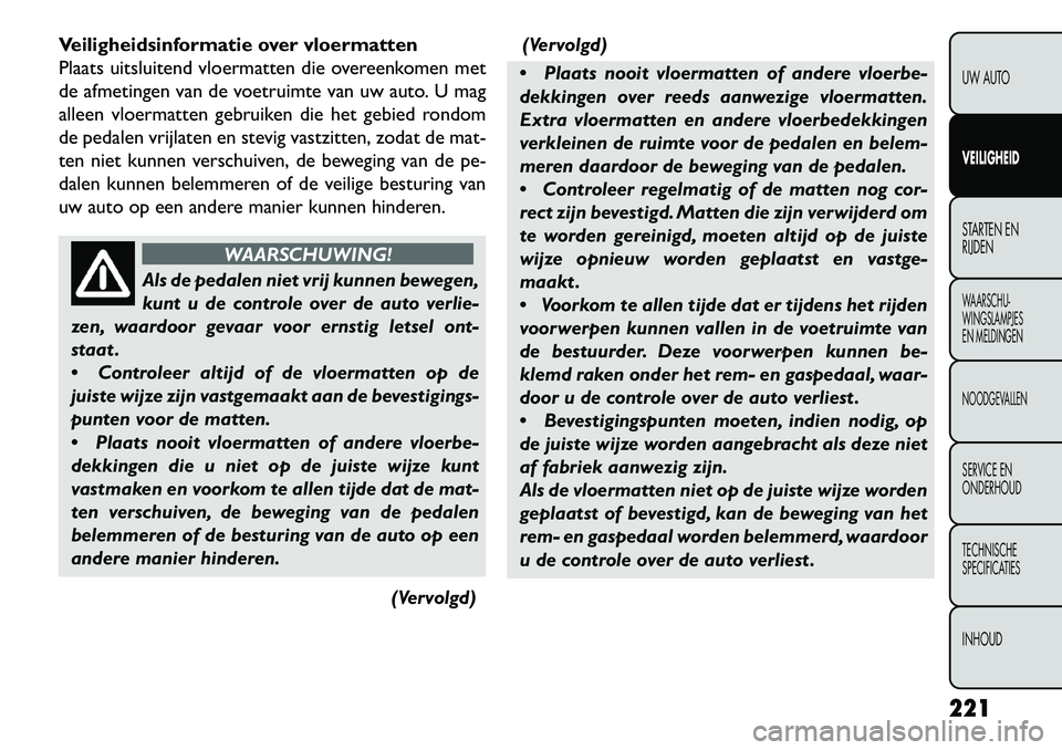 FIAT FREEMONT 2013  Instructieboek (in Dutch) Veiligheidsinformatie over vloermatten
Plaats uitsluitend vloermatten die overeenkomen met
de afmetingen van de voetruimte van uw auto. U mag
alleen vloermatten gebruiken die het gebied rondom
de peda