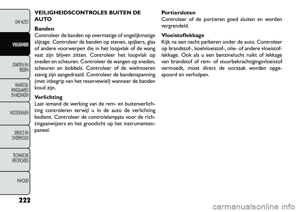 FIAT FREEMONT 2013  Instructieboek (in Dutch) VEILIGHEIDSCONTROLES BUITEN DE
AUTO
Banden
Controleer de banden op overmatige of ongelijkmatige
slijtage. Controleer de banden op stenen, spijkers, glas
of andere voorwerpen die in het loopvlak of de 