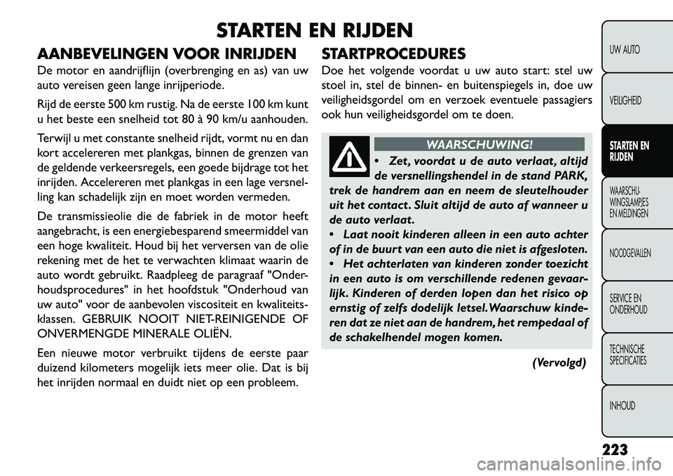 FIAT FREEMONT 2013 Instructieboek (in Dutch) STARTEN EN RIJDEN
AANBEVELINGEN VOOR INRIJDEN
De motor en aandrijflijn (overbrenging en as) van uw
auto vereisen geen lange inrijperiode.
Rijd de eerste 500 km rustig. Na de eerste 100 km kunt
u het b FIAT FREEMONT 2013 Instructieboek (in Dutch) STARTEN EN RIJDEN
AANBEVELINGEN VOOR INRIJDEN
De motor en aandrijflijn (overbrenging en as) van uw
auto vereisen geen lange inrijperiode.
Rijd de eerste 500 km rustig. Na de eerste 100 km kunt
u het b