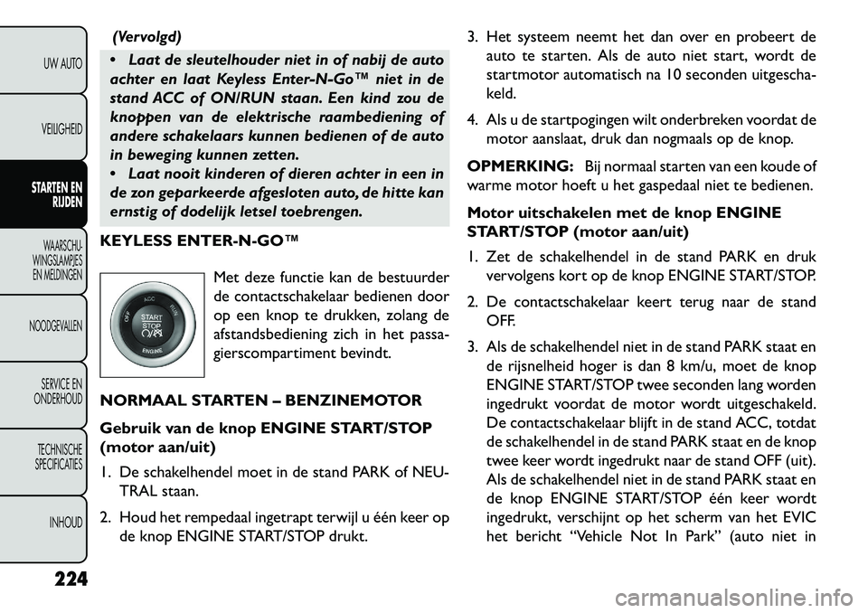 FIAT FREEMONT 2013 Instructieboek (in Dutch) (Vervolgd)
Laat de sleutelhouder niet in of nabij de auto
achter en laat Keyless Enter-N-Go™ niet in de
stand ACC of ON/RUN staan. Een kind zou de
knoppen van de elektrische raambediening of
ander FIAT FREEMONT 2013 Instructieboek (in Dutch) (Vervolgd)
Laat de sleutelhouder niet in of nabij de auto
achter en laat Keyless Enter-N-Go™ niet in de
stand ACC of ON/RUN staan. Een kind zou de
knoppen van de elektrische raambediening of
ander