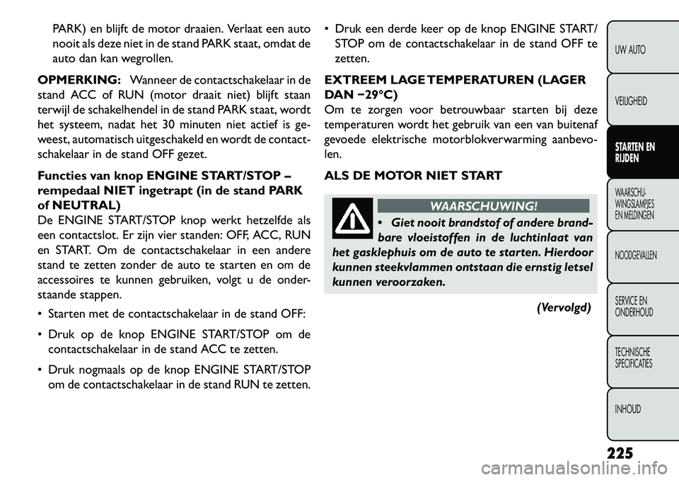 FIAT FREEMONT 2013 Instructieboek (in Dutch) PARK) en blijft de motor draaien. Verlaat een auto
nooit als deze niet in de stand PARK staat, omdat de
auto dan kan wegrollen.
OPMERKING: Wanneer de contactschakelaar in de
stand ACC of RUN (motor dr FIAT FREEMONT 2013 Instructieboek (in Dutch) PARK) en blijft de motor draaien. Verlaat een auto
nooit als deze niet in de stand PARK staat, omdat de
auto dan kan wegrollen.
OPMERKING: Wanneer de contactschakelaar in de
stand ACC of RUN (motor dr