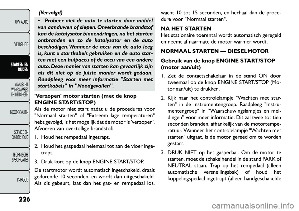 FIAT FREEMONT 2013 Instructieboek (in Dutch) (Vervolgd)
Probeer niet de auto te starten door middel
van aanduwen of slepen. Onverbrande brandstof
kan de katalysator binnendringen, na het starten
ontbranden en zo de katalysator en de auto
besch FIAT FREEMONT 2013 Instructieboek (in Dutch) (Vervolgd)
Probeer niet de auto te starten door middel
van aanduwen of slepen. Onverbrande brandstof
kan de katalysator binnendringen, na het starten
ontbranden en zo de katalysator en de auto
besch