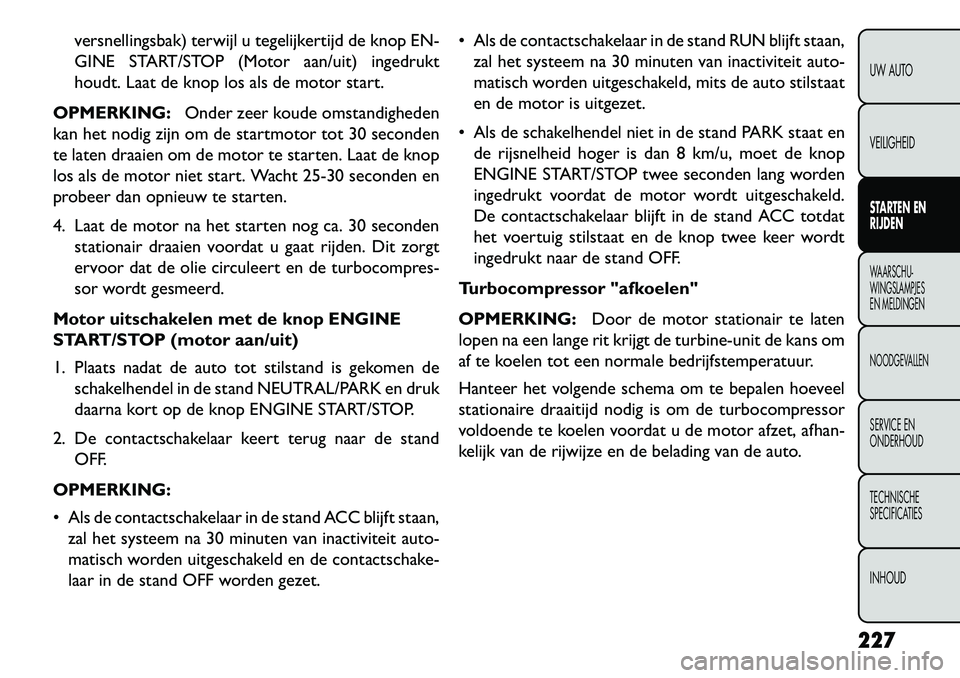 FIAT FREEMONT 2013 Instructieboek (in Dutch) versnellingsbak) terwijl u tegelijkertijd de knop EN-
GINE START/STOP (Motor aan/uit) ingedrukt
houdt. Laat de knop los als de motor start.
OPMERKING: Onder zeer koude omstandigheden
kan het nodig zij FIAT FREEMONT 2013 Instructieboek (in Dutch) versnellingsbak) terwijl u tegelijkertijd de knop EN-
GINE START/STOP (Motor aan/uit) ingedrukt
houdt. Laat de knop los als de motor start.
OPMERKING: Onder zeer koude omstandigheden
kan het nodig zij