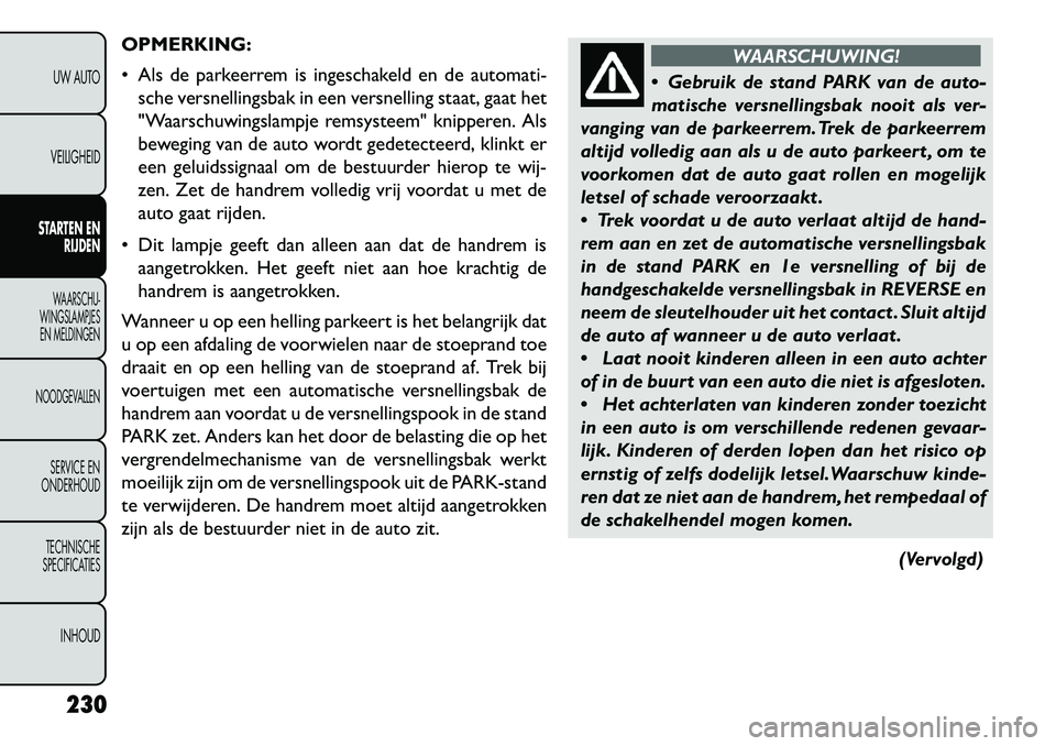 FIAT FREEMONT 2013 Instructieboek (in Dutch) OPMERKING:
Als de parkeerrem is ingeschakeld en de automati-sche versnellingsbak in een versnelling staat, gaat het
"Waarschuwingslampje remsysteem" knipperen. Als
beweging van de auto wordt gedetec FIAT FREEMONT 2013 Instructieboek (in Dutch) OPMERKING:
Als de parkeerrem is ingeschakeld en de automati-sche versnellingsbak in een versnelling staat, gaat het
"Waarschuwingslampje remsysteem" knipperen. Als
beweging van de auto wordt gedetec