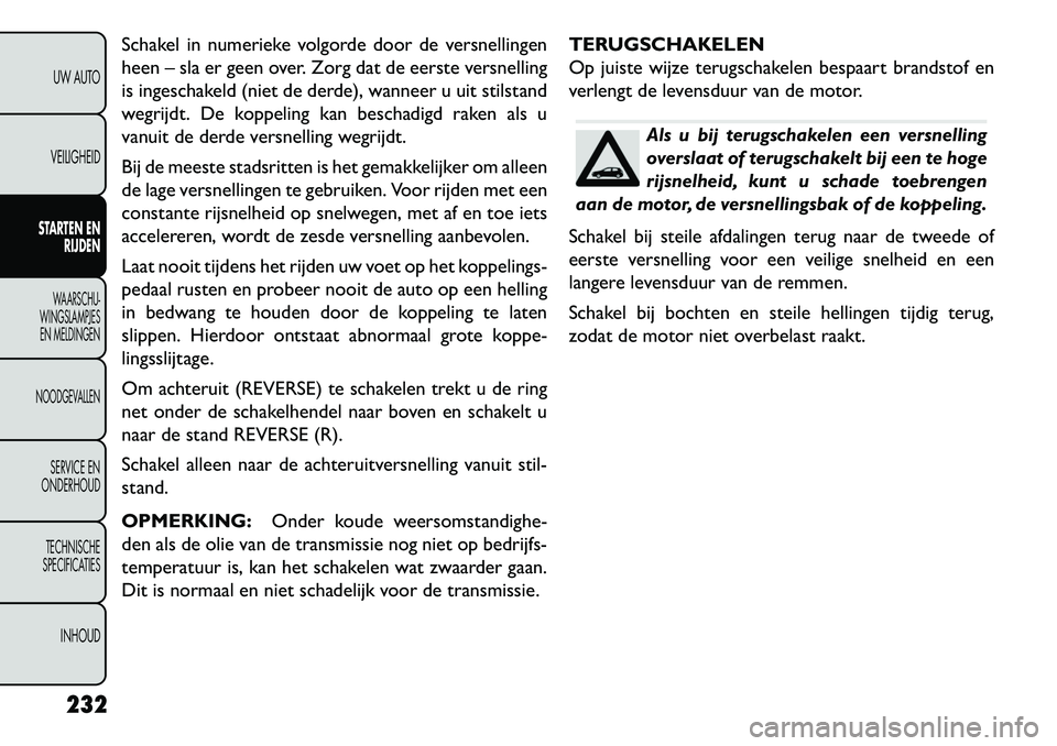 FIAT FREEMONT 2013 Instructieboek (in Dutch) Schakel in numerieke volgorde door de versnellingen
heen – sla er geen over. Zorg dat de eerste versnelling
is ingeschakeld (niet de derde), wanneer u uit stilstand
wegrijdt. De koppeling kan bescha FIAT FREEMONT 2013 Instructieboek (in Dutch) Schakel in numerieke volgorde door de versnellingen
heen – sla er geen over. Zorg dat de eerste versnelling
is ingeschakeld (niet de derde), wanneer u uit stilstand
wegrijdt. De koppeling kan bescha