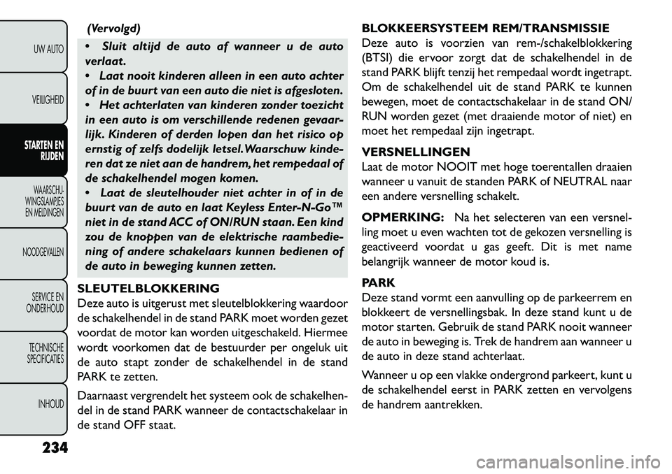 FIAT FREEMONT 2013 Instructieboek (in Dutch) (Vervolgd)
Sluit altijd de auto af wanneer u de auto
verlaat .
Laat nooit kinderen alleen in een auto achter
of in de buurt van een auto die niet is afgesloten.
Het achterlaten van kinderen zond FIAT FREEMONT 2013 Instructieboek (in Dutch) (Vervolgd)
Sluit altijd de auto af wanneer u de auto
verlaat .
Laat nooit kinderen alleen in een auto achter
of in de buurt van een auto die niet is afgesloten.
Het achterlaten van kinderen zond