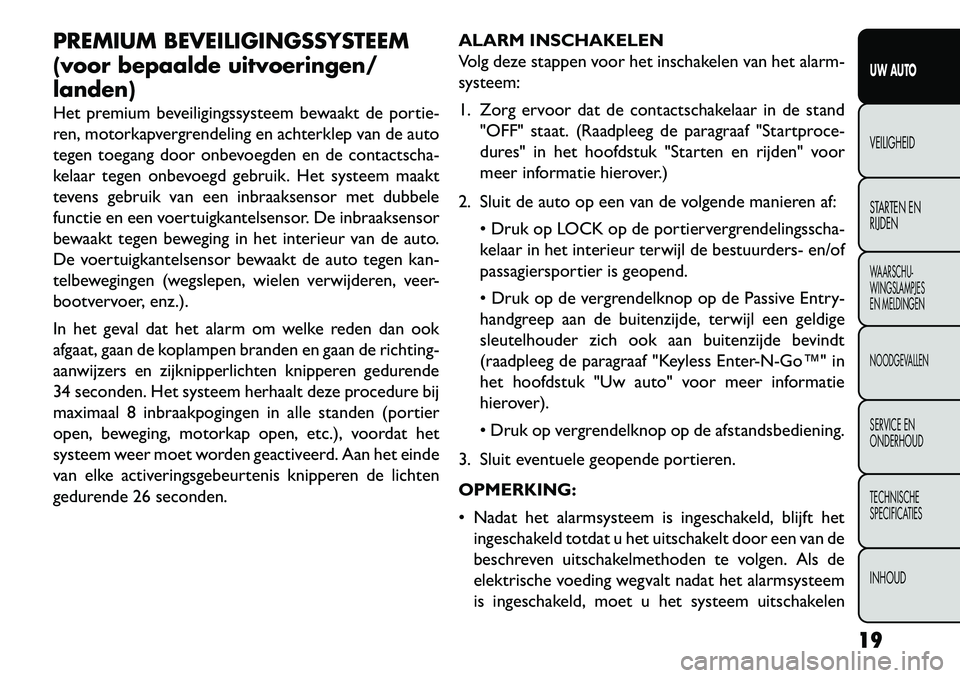 FIAT FREEMONT 2013  Instructieboek (in Dutch) PREMIUM BEVEILIGINGSSYSTEEM
(voor bepaalde uitvoeringen/
landen)
Het premium beveiligingssysteem bewaakt de portie-
ren, motorkapvergrendeling en achterklep van de auto
tegen toegang door onbevoegden 