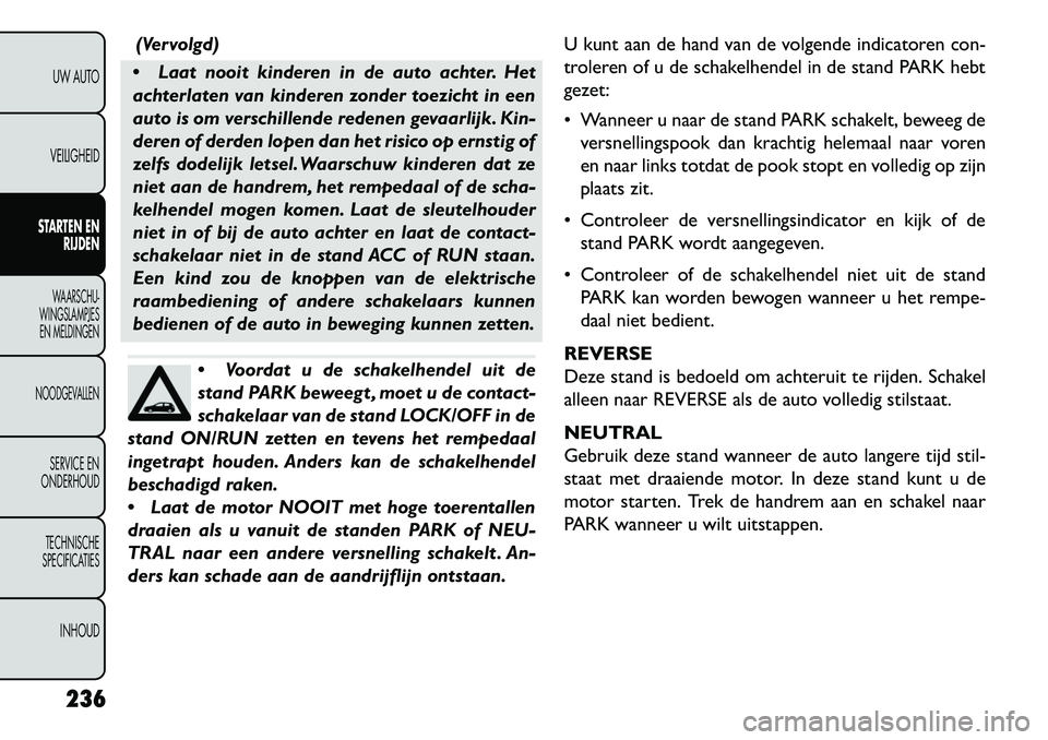 FIAT FREEMONT 2013 Instructieboek (in Dutch) (Vervolgd)
Laat nooit kinderen in de auto achter. Het
achterlaten van kinderen zonder toezicht in een
auto is om verschillende redenen gevaarlijk. Kin-
deren of derden lopen dan het risico op ernsti FIAT FREEMONT 2013 Instructieboek (in Dutch) (Vervolgd)
Laat nooit kinderen in de auto achter. Het
achterlaten van kinderen zonder toezicht in een
auto is om verschillende redenen gevaarlijk. Kin-
deren of derden lopen dan het risico op ernsti