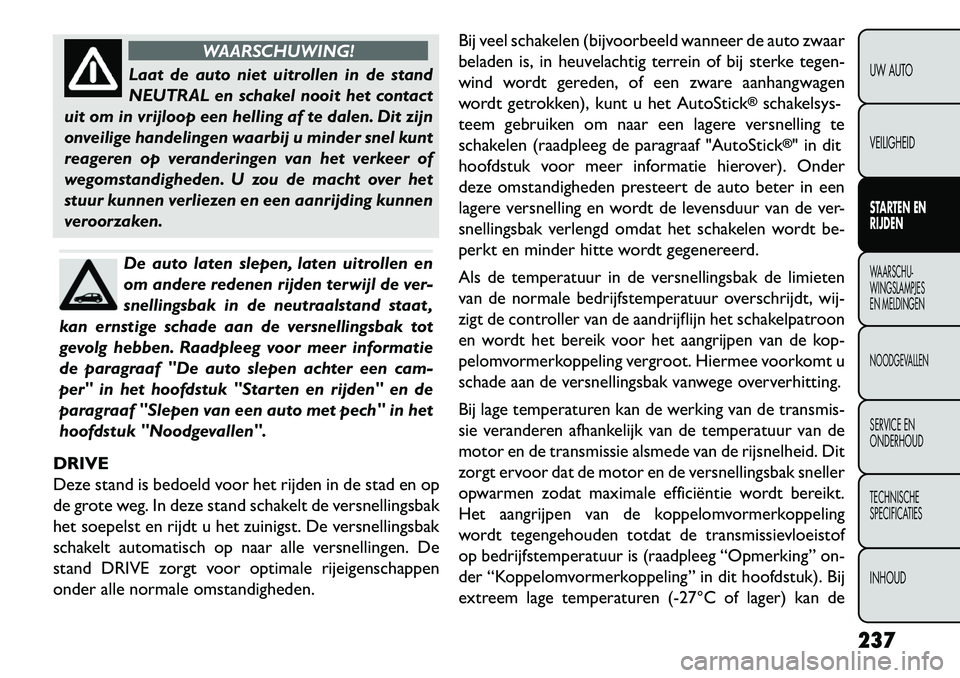 FIAT FREEMONT 2013  Instructieboek (in Dutch) WAARSCHUWING!
Laat de auto niet uitrollen in de stand
NEUTR
 AL en schakel nooit het contact
uit om in vrijloop een helling af te dalen. Dit zijn
onveilige handelingen waarbij u minder snel kunt
reage