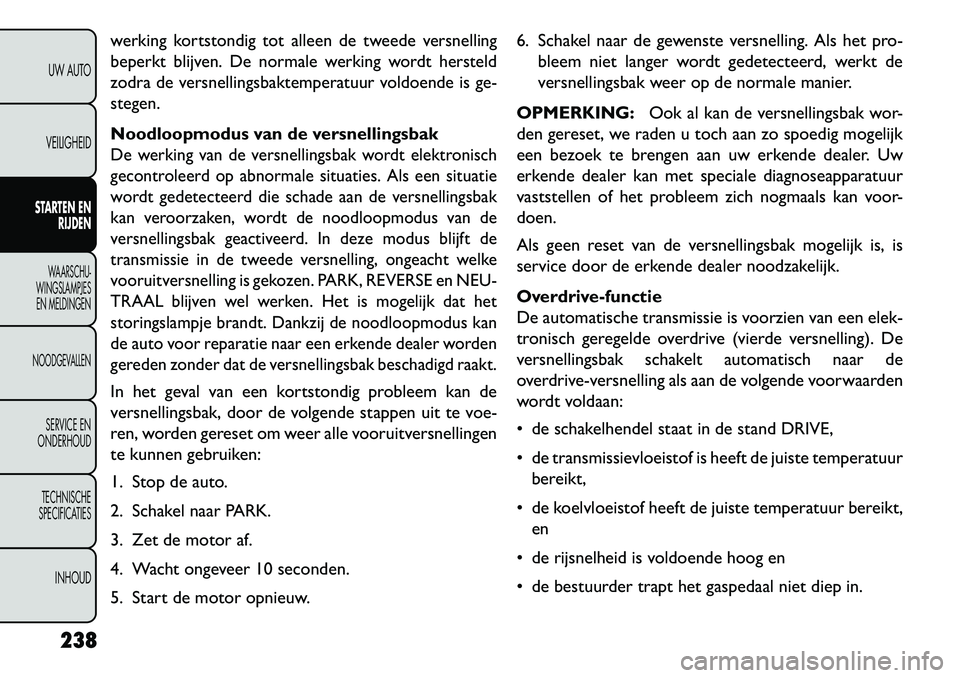 FIAT FREEMONT 2013  Instructieboek (in Dutch) werking kortstondig tot alleen de tweede versnelling
beperkt blijven. De normale werking wordt hersteld
zodra de versnellingsbaktemperatuur voldoende is ge-
stegen.Noodloopmodus van de versnellingsbak