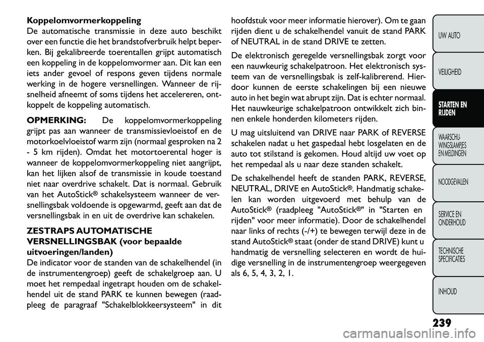 FIAT FREEMONT 2013 Instructieboek (in Dutch) Koppelomvormerkoppeling
De automatische transmissie in deze auto beschikt
over een functie die het brandstofverbruik helpt beper-
ken. Bij gekalibreerde toerentallen grijpt automatisch
een koppeling i FIAT FREEMONT 2013 Instructieboek (in Dutch) Koppelomvormerkoppeling
De automatische transmissie in deze auto beschikt
over een functie die het brandstofverbruik helpt beper-
ken. Bij gekalibreerde toerentallen grijpt automatisch
een koppeling i