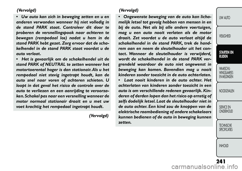 FIAT FREEMONT 2013  Instructieboek (in Dutch) (Vervolgd)
 Uw auto kan zich in beweging zetten en u en
anderen verwonden wanneer hij niet volledig in
de stand PARK staat . Controleer dit door te
proberen de versnellingspook naar achteren te
beweg