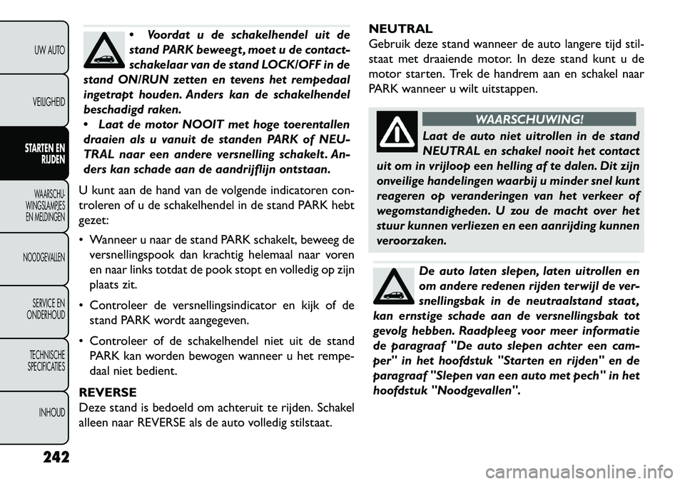 FIAT FREEMONT 2013 Instructieboek (in Dutch) Voordat u de schakelhendel uit de
stand PARK beweegt , moet u de contact-
schakelaar van de stand LOCK/OFF in de
stand ON/RUN zetten en tevens het rempedaal
ingetrapt houden. Anders kan de schakelhen FIAT FREEMONT 2013 Instructieboek (in Dutch) Voordat u de schakelhendel uit de
stand PARK beweegt , moet u de contact-
schakelaar van de stand LOCK/OFF in de
stand ON/RUN zetten en tevens het rempedaal
ingetrapt houden. Anders kan de schakelhen