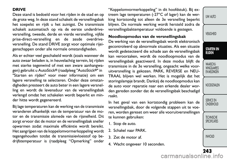 FIAT FREEMONT 2013  Instructieboek (in Dutch) DRIVE
Deze stand is bedoeld voor het rijden in de stad en op
de grote weg. In deze stand schakelt de versnellingsbak
het soepelst en rijdt u het zuinigst. De transmissie
schakelt automatisch op via de