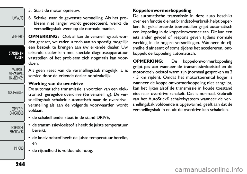 FIAT FREEMONT 2013 Instructieboek (in Dutch) 5. Start de motor opnieuw.
6. Schakel naar de gewenste versnelling. Als het pro-bleem niet langer wordt gedetecteerd, werkt de
versnellingsbak weer op de normale manier.
OPMERKING: Ook al kan de versn FIAT FREEMONT 2013 Instructieboek (in Dutch) 5. Start de motor opnieuw.
6. Schakel naar de gewenste versnelling. Als het pro-bleem niet langer wordt gedetecteerd, werkt de
versnellingsbak weer op de normale manier.
OPMERKING: Ook al kan de versn