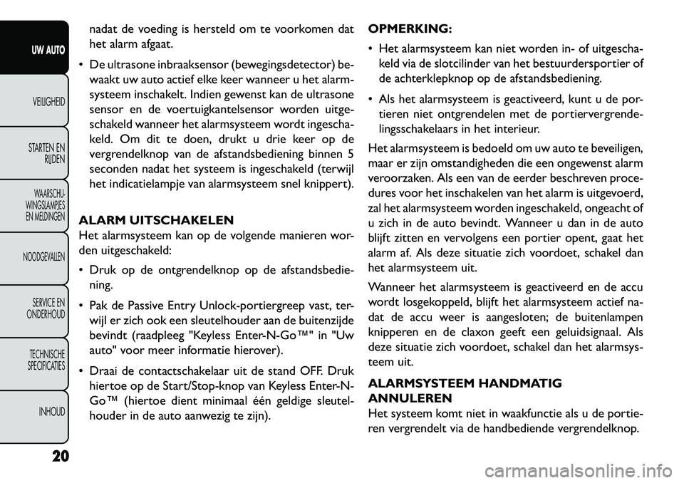 FIAT FREEMONT 2013  Instructieboek (in Dutch) nadat de voeding is hersteld om te voorkomen dat
het alarm afgaat.
 De ultrasone inbraaksensor (bewegingsdetector) be- waakt uw auto actief elke keer wanneer u het alarm-
systeem inschakelt. Indien g
