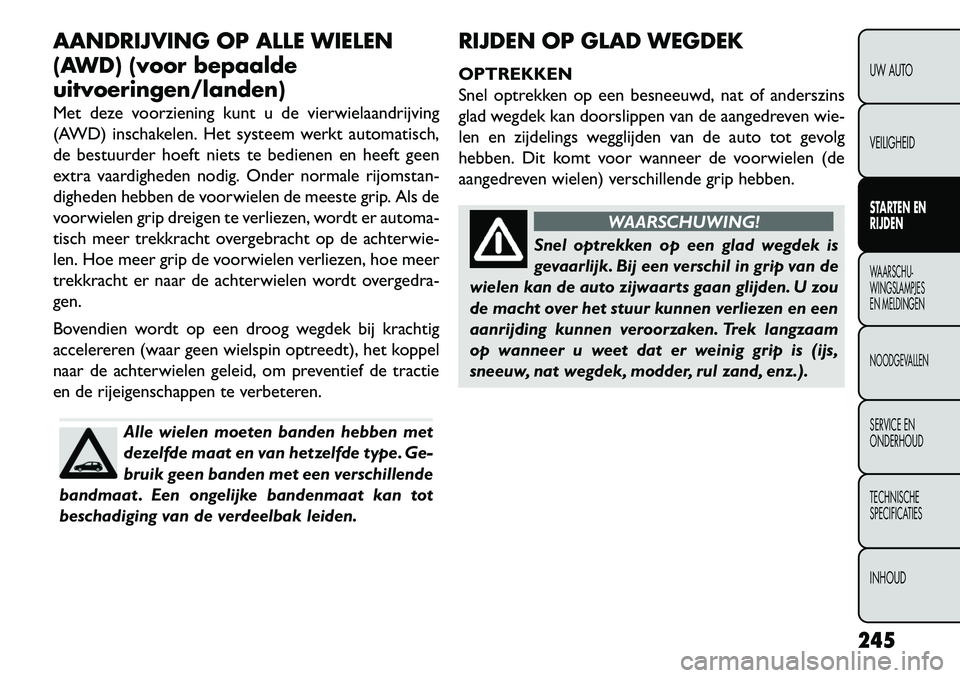 FIAT FREEMONT 2013 Instructieboek (in Dutch) AANDRIJVING OP ALLE WIELEN
(AWD) (voor bepaalde
uitvoeringen/landen)
Met deze voorziening kunt u de vierwielaandrijving
(AWD) inschakelen. Het systeem werkt automatisch,
de bestuurder hoeft niets te b FIAT FREEMONT 2013 Instructieboek (in Dutch) AANDRIJVING OP ALLE WIELEN
(AWD) (voor bepaalde
uitvoeringen/landen)
Met deze voorziening kunt u de vierwielaandrijving
(AWD) inschakelen. Het systeem werkt automatisch,
de bestuurder hoeft niets te b