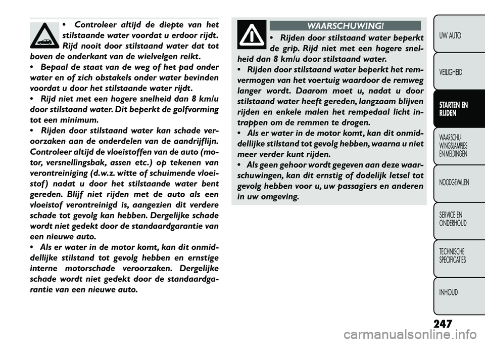 FIAT FREEMONT 2013 Instructieboek (in Dutch) Controleer altijd de diepte van het
stilstaande water voordat u erdoor rijdt .
Rijd nooit door stilstaand water dat tot
boven de onderkant van de wielvelgen reikt .
Bepaal de staat van de weg of he FIAT FREEMONT 2013 Instructieboek (in Dutch) Controleer altijd de diepte van het
stilstaande water voordat u erdoor rijdt .
Rijd nooit door stilstaand water dat tot
boven de onderkant van de wielvelgen reikt .
Bepaal de staat van de weg of he